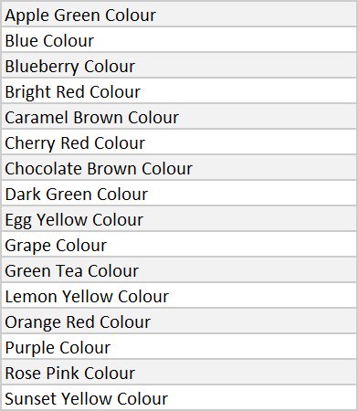 Apple Green Colour Blue Colour Blueberry Colour Bright Red Colour Caramel Brown Colour Cherry Red Colour Chocolate Brown Colour Dark Green Colour Egg Yellow Colour Grape Colour Green Tea Colour Lemon Yellow Colour Orange Red Colour Purple Colour Rose Pink Colour Sunset Yellow Colour